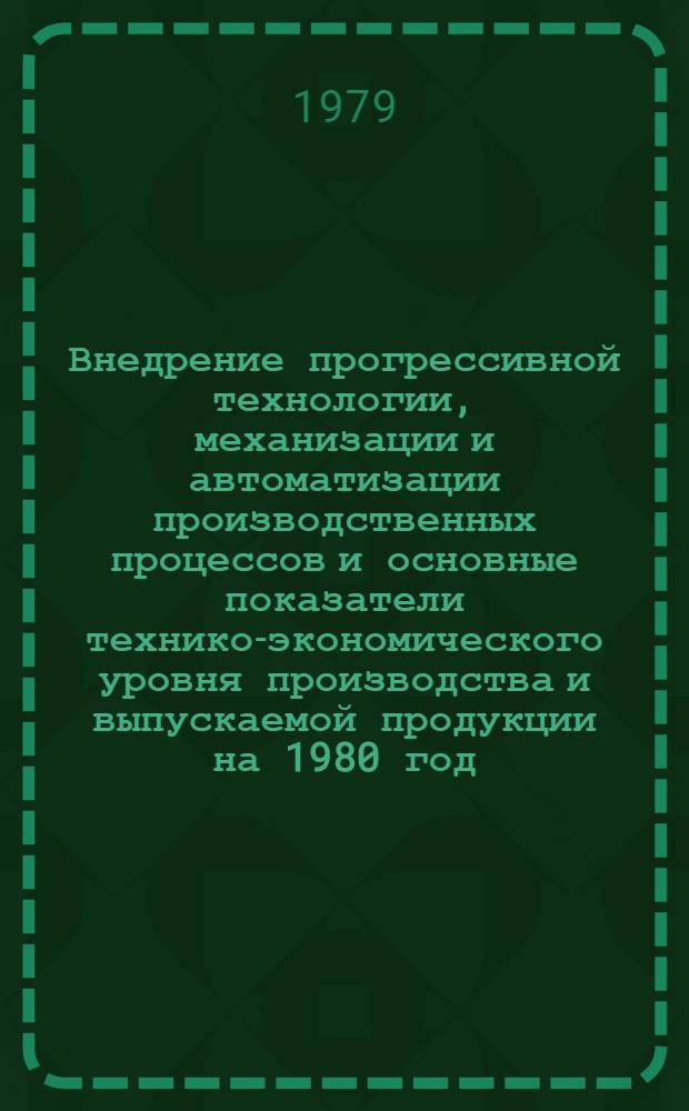 Внедрение прогрессивной технологии, механизации и автоматизации производственных процессов и основные показатели технико-экономического уровня производства и выпускаемой продукции на 1980 год