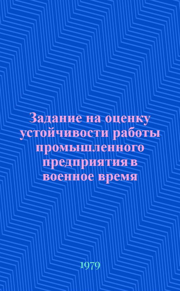 Задание на оценку устойчивости работы промышленного предприятия в военное время : Для студентов оч. обуч. общетехн. профиля подгот