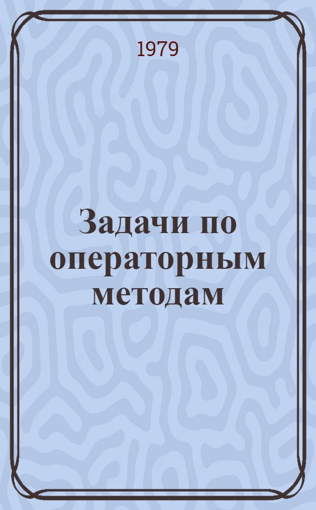 Задачи по операторным методам : Метод. разраб. для учеб.-исслед. работы по курсам лекций "Асимптот. методы", "Оператор. методы", "Методы прикл. математики". Ч. 5