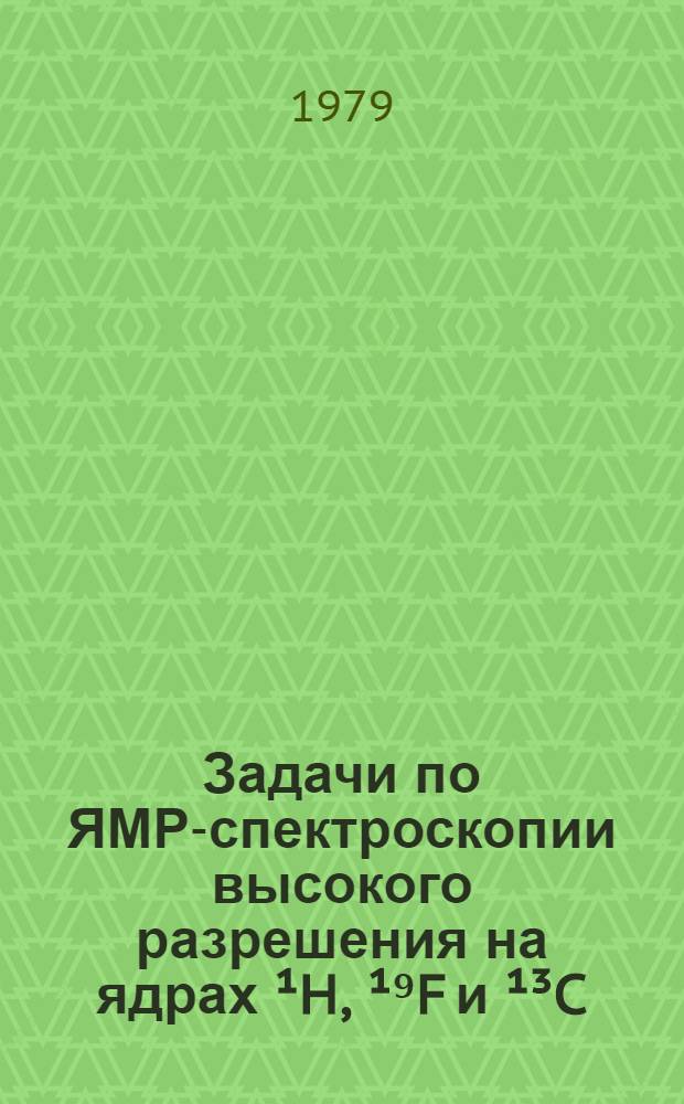 Задачи по ЯМР-спектроскопии высокого разрешения на ядрах ¹H, ¹⁹F и ¹³C : Метод. разраб. для студентов IV курса фак. естеств. наук