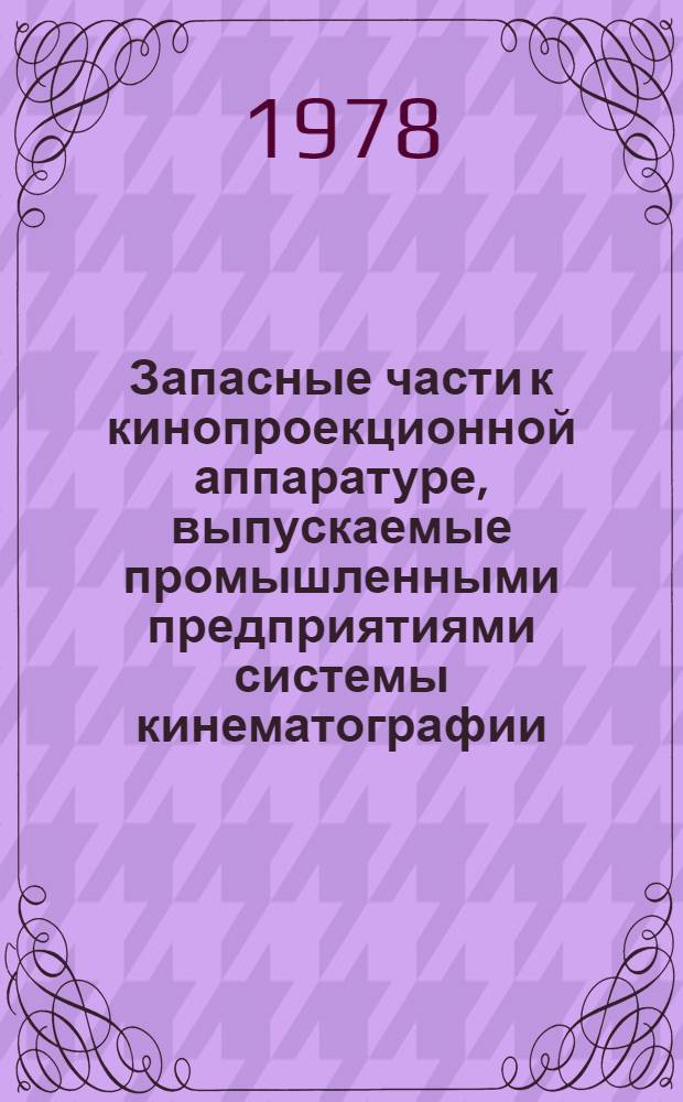 Запасные части к кинопроекционной аппаратуре, выпускаемые промышленными предприятиями системы кинематографии : Каталог