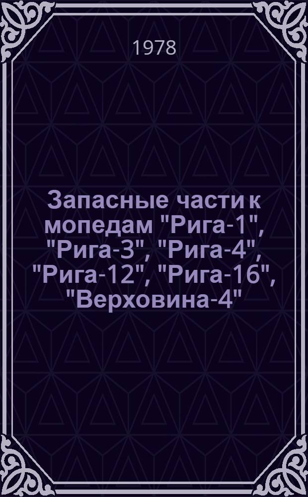 Запасные части к мопедам "Рига-1", "Рига-3", "Рига-4", "Рига-12", "Рига-16", "Верховина-4", "Верховина-5", "Верховина-6" с двигателями Ш-51, Ш-52, Ш-57, Ш-58 : Каталог
