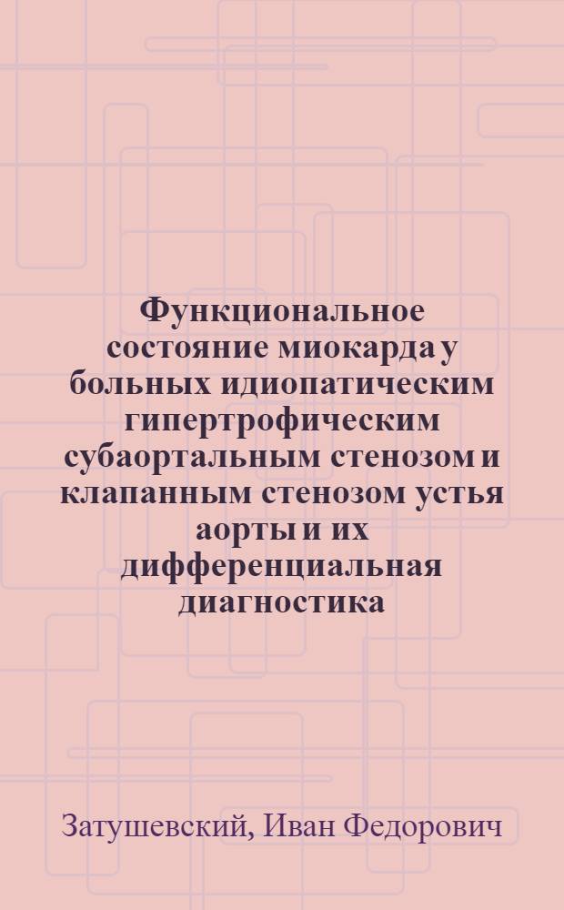 Функциональное состояние миокарда у больных идиопатическим гипертрофическим субаортальным стенозом и клапанным стенозом устья аорты и их дифференциальная диагностика : Автореф. дис. на соиск. учен. степ. к. м. н
