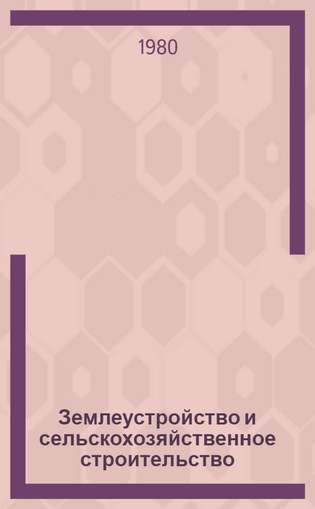 Землеустройство и сельскохозяйственное строительство : Сб. статей