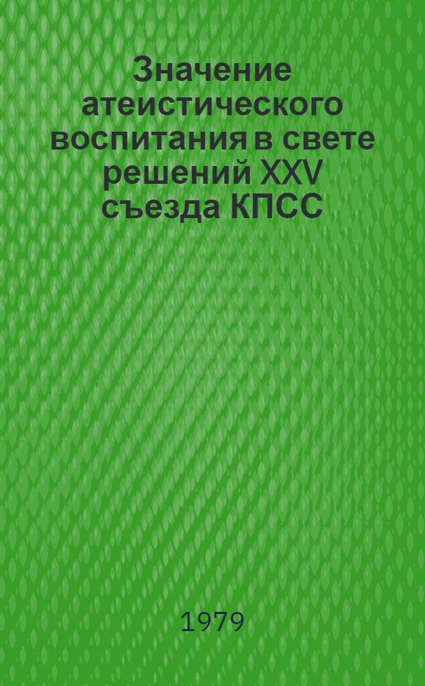 Значение атеистического воспитания в свете решений XXV съезда КПСС : Метод. разраб. в помощь студентам, политинформаторам и агитаторам