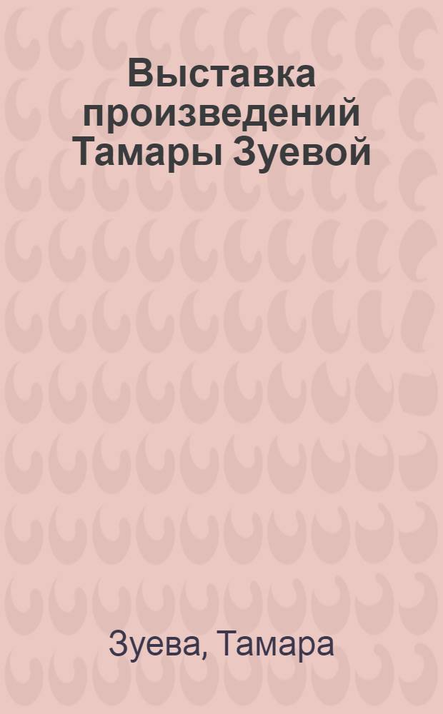 Выставка произведений Тамары Зуевой : Каталог