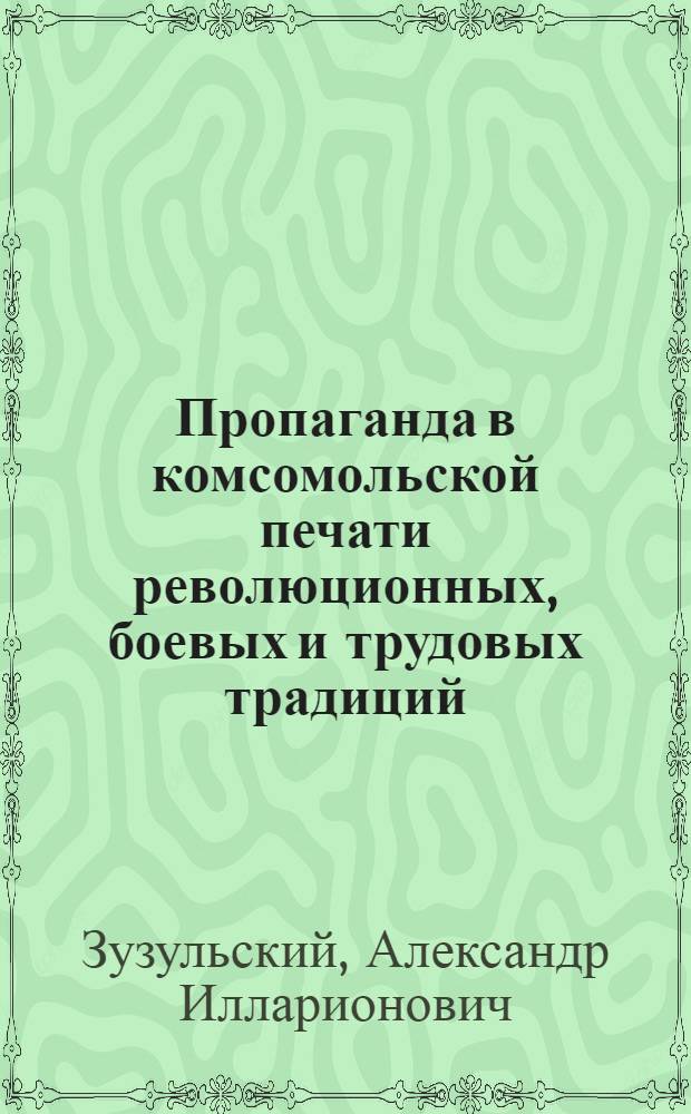 Пропаганда в комсомольской печати революционных, боевых и трудовых традиций (1971-1975 гг.) : Автореф. дис. на соиск. учен. степ. к. и. н