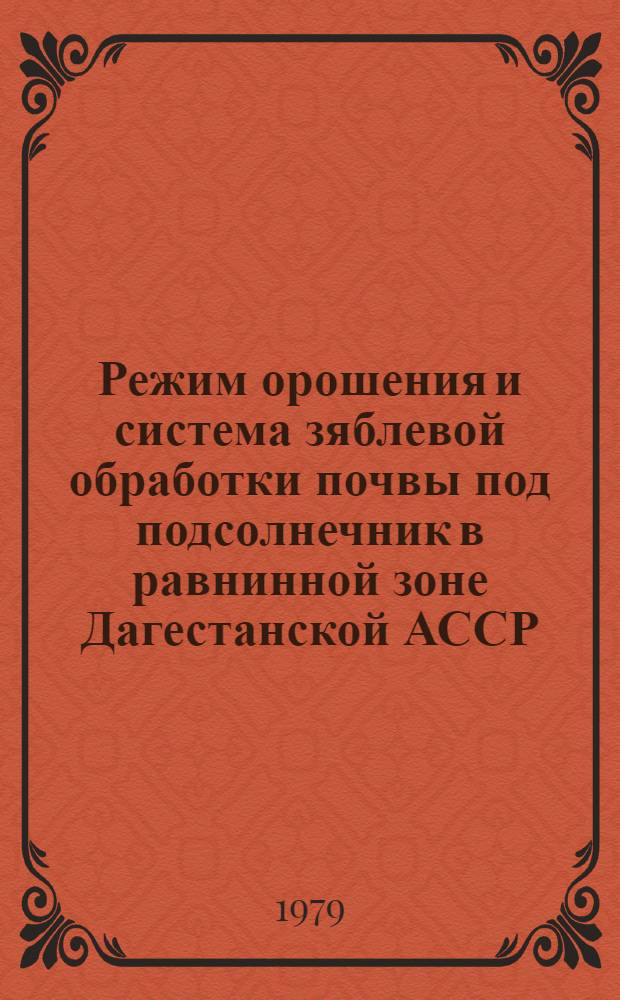 Режим орошения и система зяблевой обработки почвы под подсолнечник в равнинной зоне Дагестанской АССР : Автореф. дис. на соиск. учен. степ. к. с.-х. н