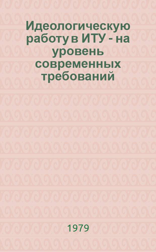 Идеологическую работу в ИТУ - на уровень современных требований : (Лекц. метод. разраб.)