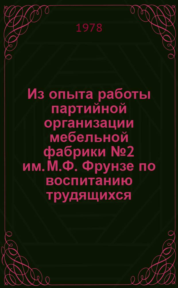 Из опыта работы партийной организации мебельной фабрики № 2 им. М.Ф. Фрунзе по воспитанию трудящихся