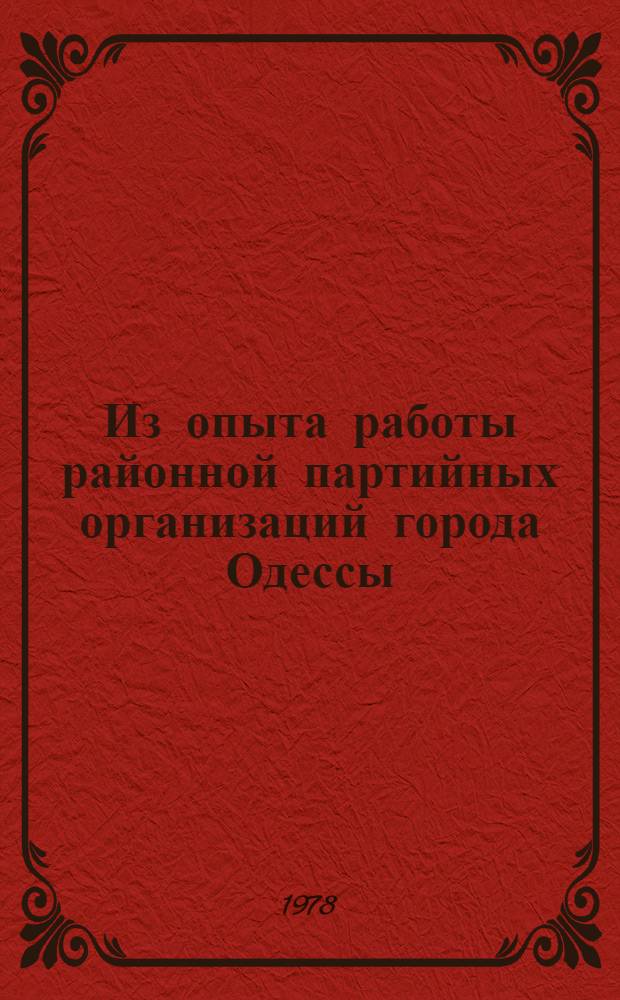 Из опыта работы районной партийных организаций города [Одессы] : Делегату XXVIII гор. отчет.-выбор. парт. конф