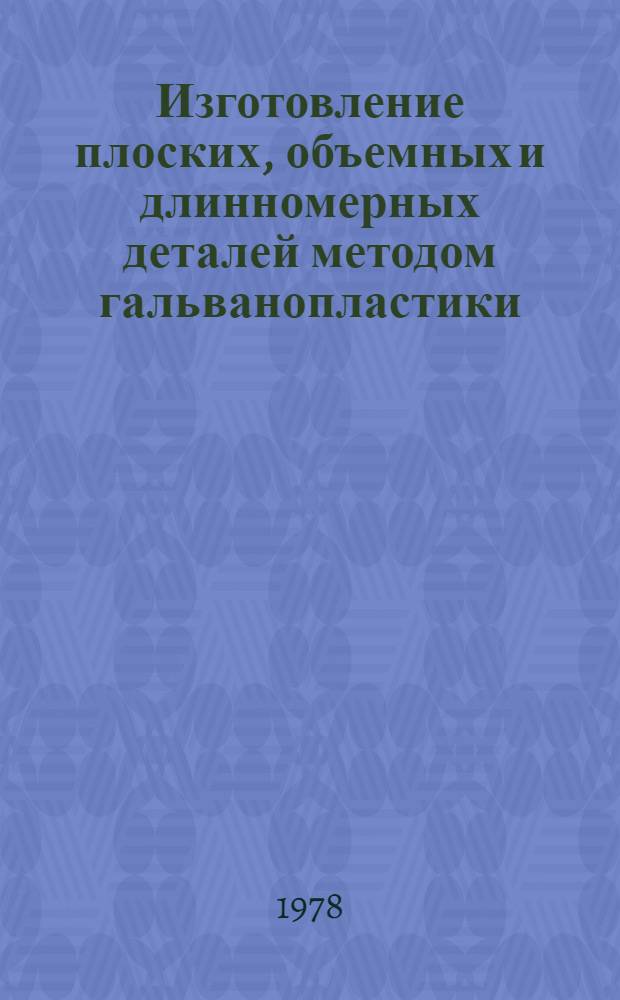 Изготовление плоских, объемных и длинномерных деталей методом гальванопластики : По данным отеч. и зарубеж. печати 1970-1977 гг