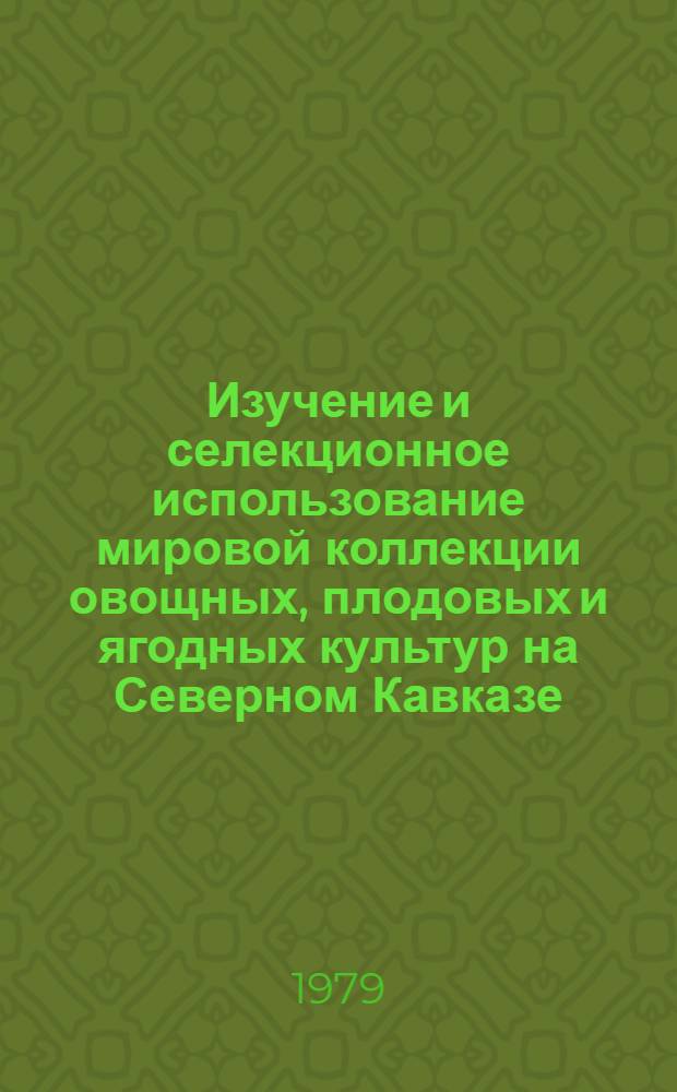 Изучение и селекционное использование мировой коллекции овощных, плодовых и ягодных культур на Северном Кавказе : Сб. статей