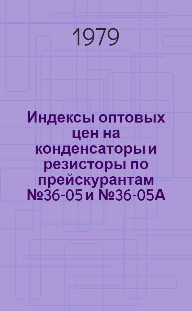 Индексы оптовых цен на конденсаторы и резисторы по прейскурантам № 36-05 и № 36-05А