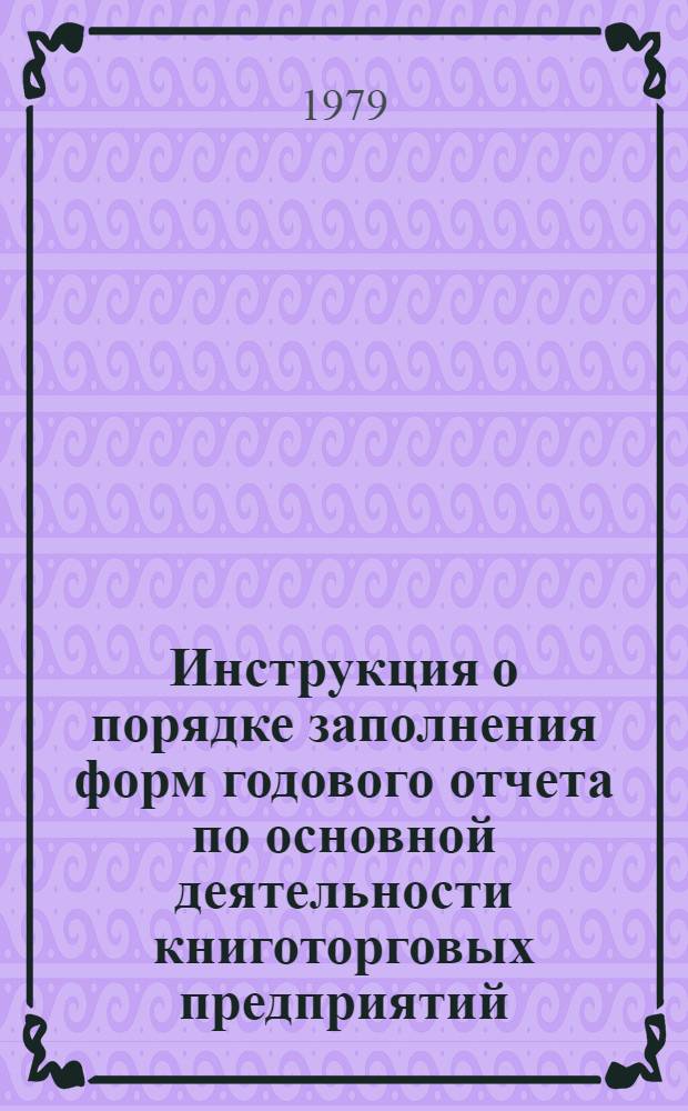 Инструкция о порядке заполнения форм годового отчета по основной деятельности книготорговых предприятий (организаций)