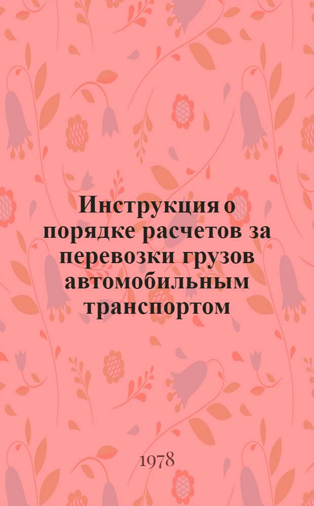 Инструкция о порядке расчетов за перевозки грузов автомобильным транспортом : Утв. М-вом финансов СССР 28.12.77