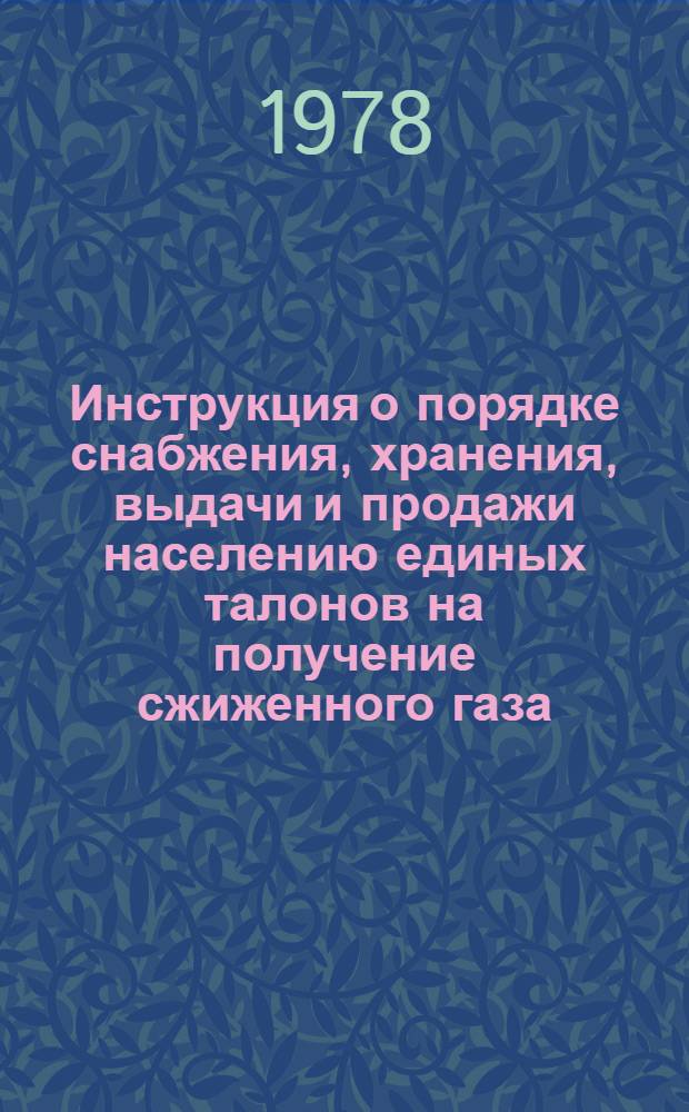 Инструкция о порядке снабжения, хранения, выдачи и продажи населению единых талонов на получение сжиженного газа, контроля и учета выручки от реализации газа : Утв. 24.10.1979 г.