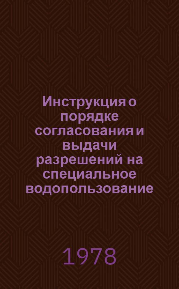 Инструкция о порядке согласования и выдачи разрешений на специальное водопользование : Утв. М-вом мелиорации и вод. хоз-ва СССР 05.06.78
