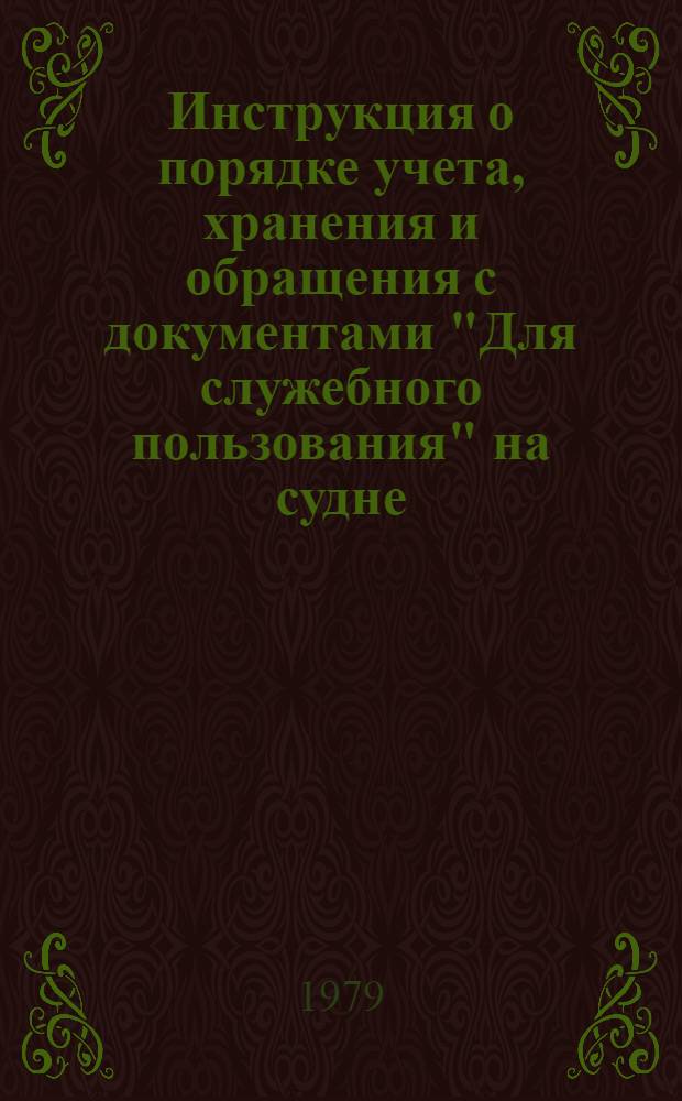 Инструкция о порядке учета, хранения и обращения с документами "Для служебного пользования" на судне : Утв. Азов. мор. пароходством 19.02.79
