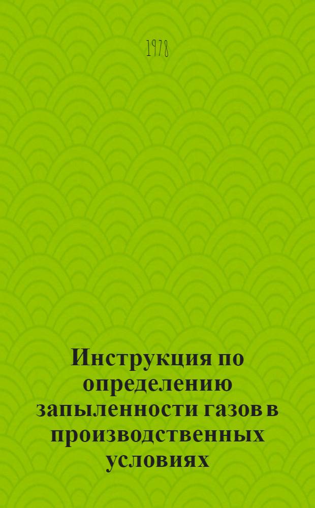 Инструкция по определению запыленности газов в производственных условиях : Утв. Упр. газоочистки 13.06.78