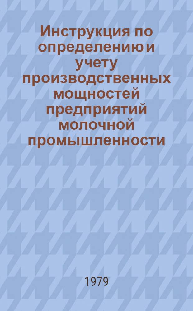 Инструкция по определению и учету производственных мощностей предприятий молочной промышленности : Утв. М-вом мясн. и молоч. пром-сти 07.12.77
