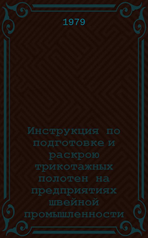 Инструкция по подготовке и раскрою трикотажных полотен на предприятиях швейной промышленности : Утв. М-вом легкой пром-сти СССР 18.01.79