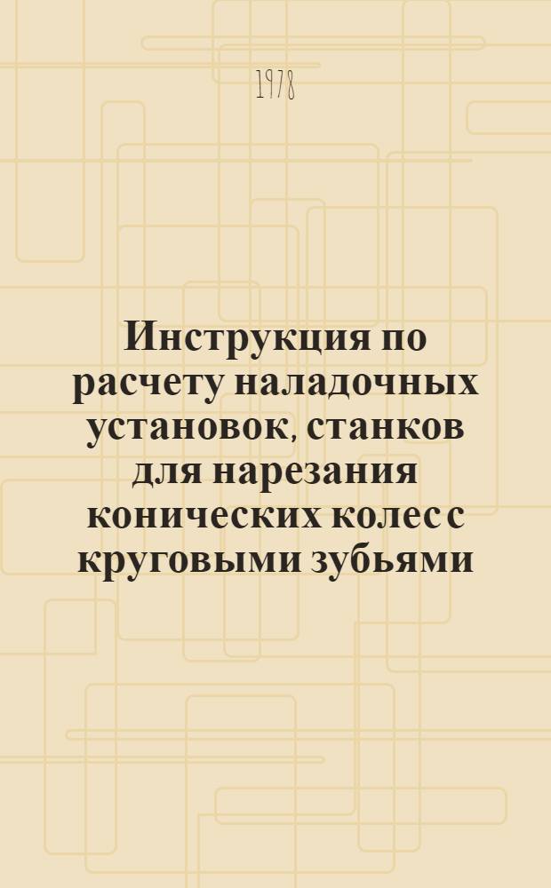 Инструкция по расчету наладочных установок, станков для нарезания конических колес с круговыми зубьями