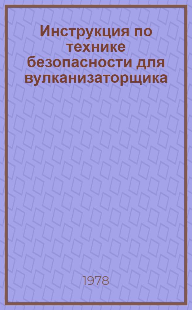 Инструкция по технике безопасности для вулканизаторщика : (ВСН 29-77) : Срок введ. 01.01.78