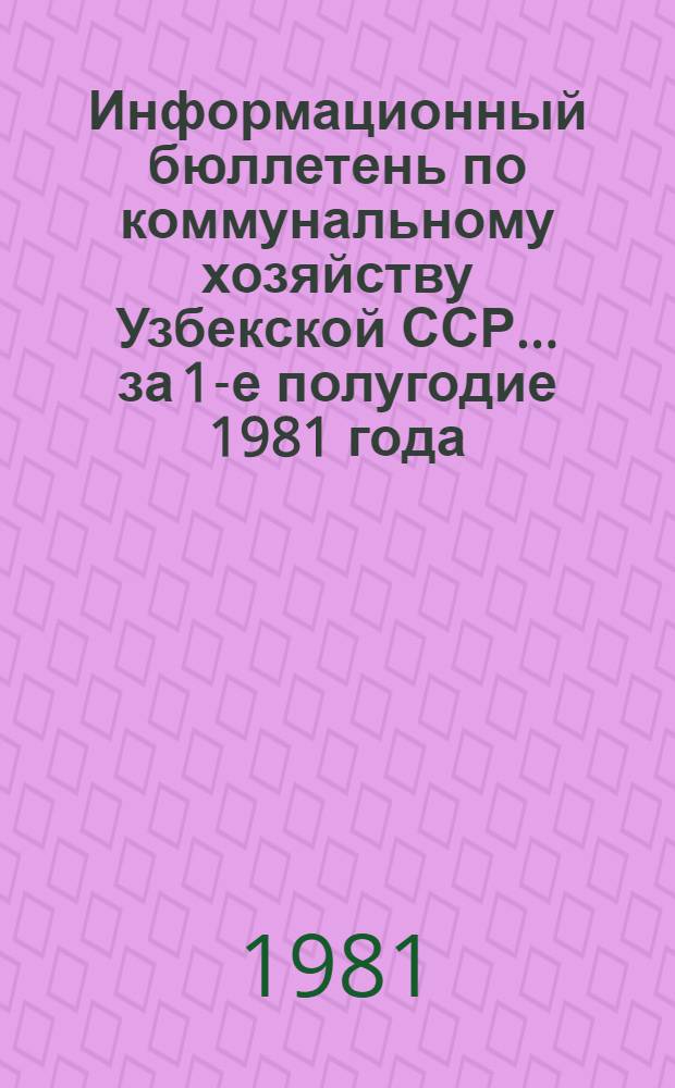 Информационный бюллетень по коммунальному хозяйству Узбекской ССР... ... за 1-е полугодие 1981 года