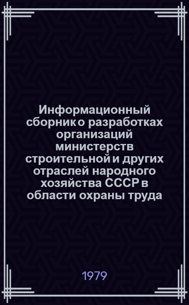 Информационный сборник о разработках организаций министерств строительной и других отраслей народного хозяйства СССР в области охраны труда : (По материалам выставки "Охрана труда-78")