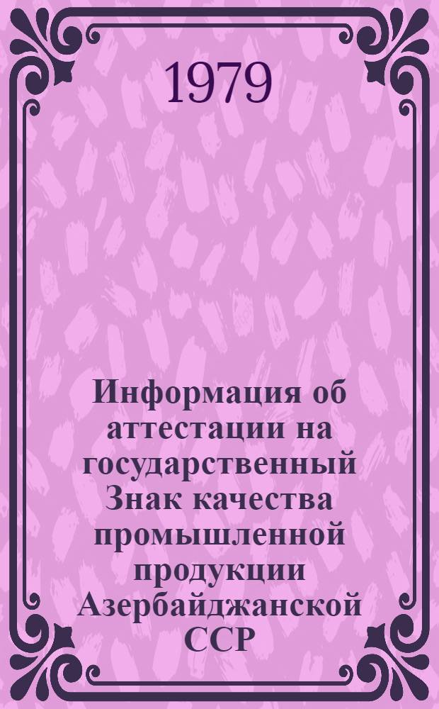 Информация об аттестации на государственный Знак качества промышленной продукции Азербайджанской ССР... ... I квартал 1979 года
