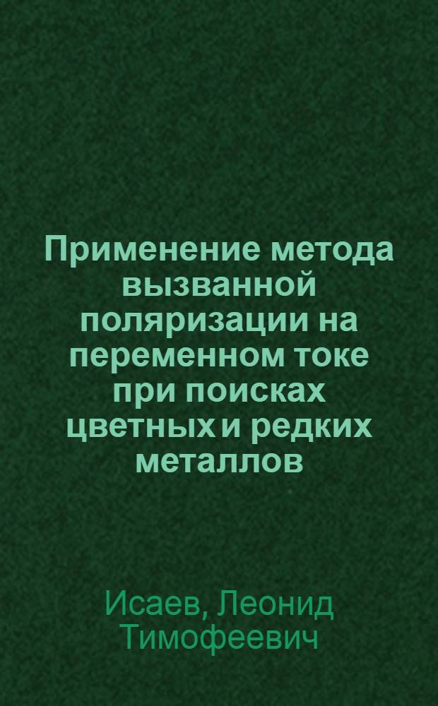 Применение метода вызванной поляризации на переменном токе при поисках цветных и редких металлов : Автореф. дис. на соиск. учен. степ. к. г.-м. н