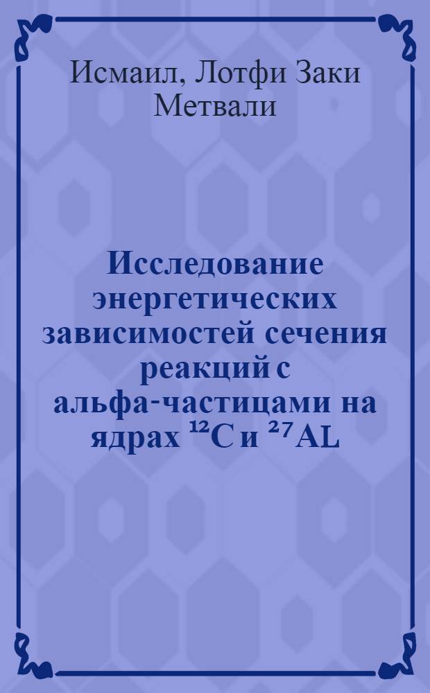 Исследование энергетических зависимостей сечения реакций с альфа-частицами на ядрах ¹²С и ²⁷Аl : Автореф. дис. на соиск. учен. степени к. ф.-м. н