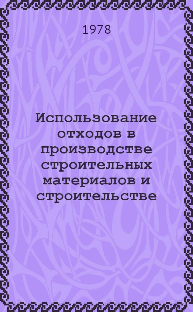 Использование отходов в производстве строительных материалов и строительстве (выборочно) : Отеч. и иностр. лит. ..