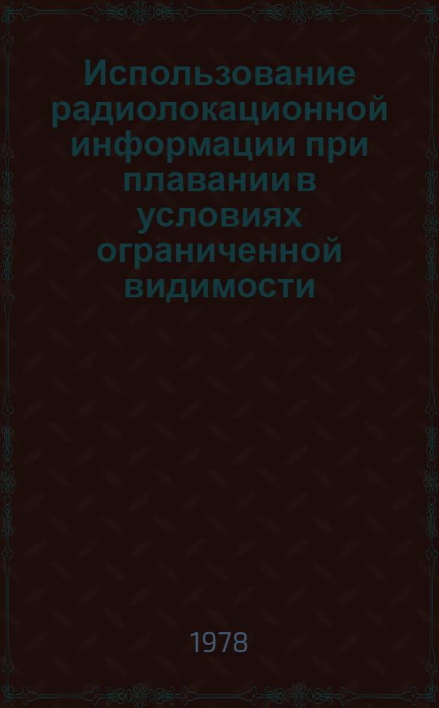 Использование радиолокационной информации при плавании в условиях ограниченной видимости : Метод. рекомендации судоводителям ЧМП