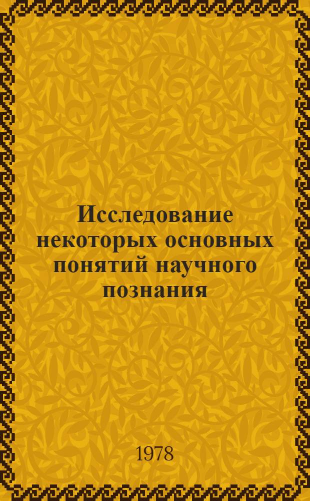 Исследование некоторых основных понятий научного познания