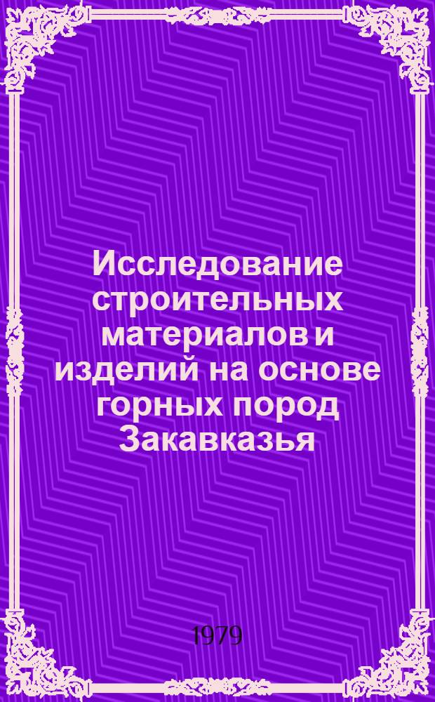 Исследование строительных материалов и изделий на основе горных пород Закавказья : Сб. статей