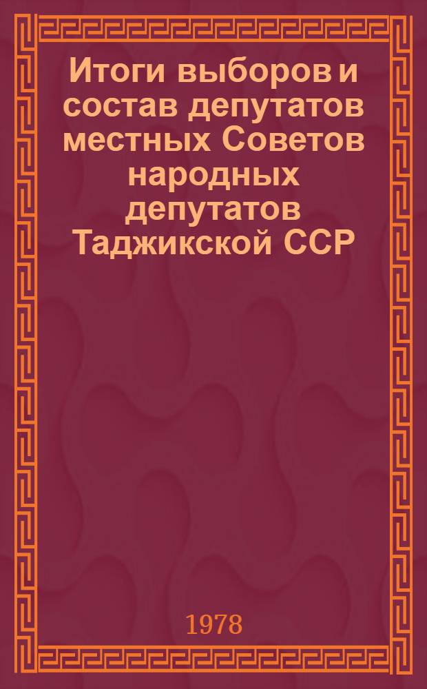 Итоги выборов и состав депутатов местных Советов народных депутатов Таджикской ССР... : (Стат. сб.)