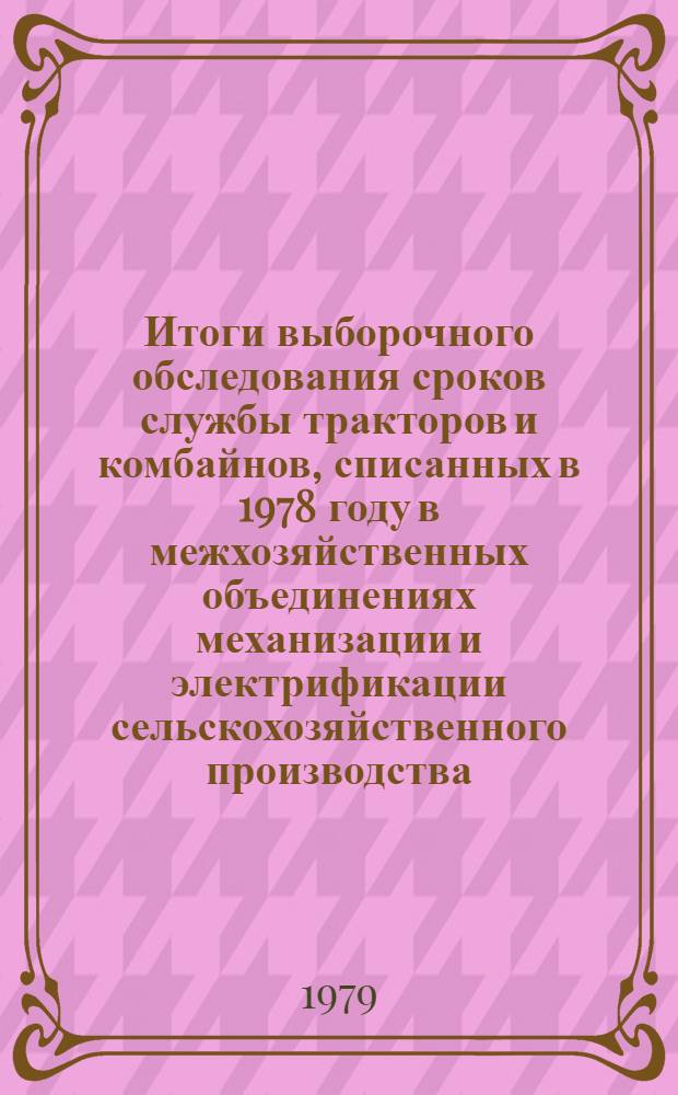 Итоги выборочного обследования сроков службы тракторов и комбайнов, списанных в 1978 году в межхозяйственных объединениях механизации и электрификации сельскохозяйственного производства