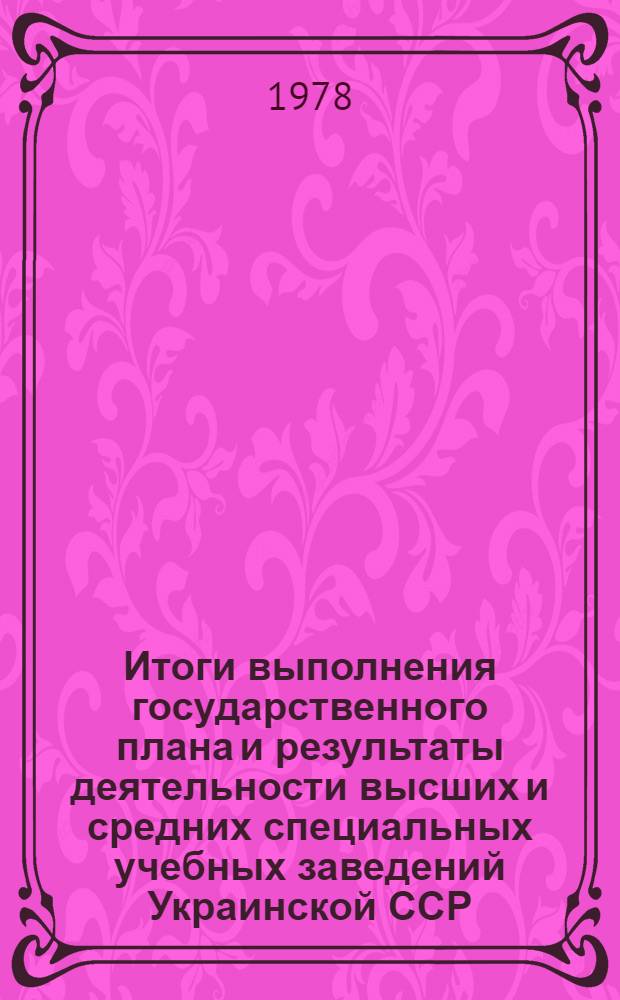 Итоги выполнения государственного плана и результаты деятельности высших и средних специальных учебных заведений Украинской ССР...