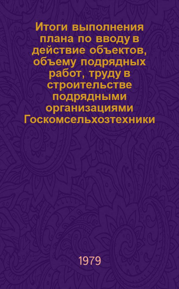 Итоги выполнения плана по вводу в действие объектов, объему подрядных работ, труду в строительстве подрядными организациями Госкомсельхозтехники, Минсельхозу УзССР, Минводхозу УзССР, Узглавводстрою за январь-декабрь 1979 года : Стат. сб.
