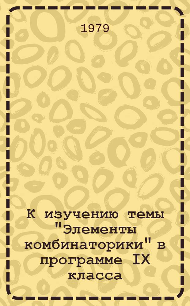 К изучению темы "Элементы комбинаторики" в программе IX класса : (Метод. рекомендации учителям)