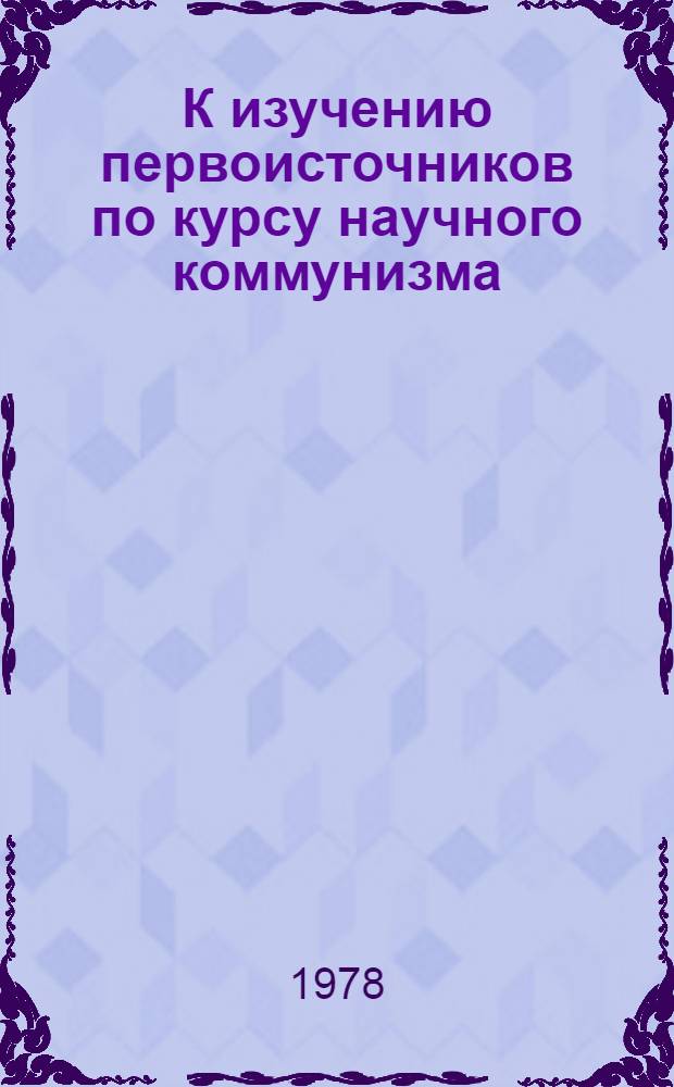 К изучению первоисточников по курсу научного коммунизма : Метод. указания для студентов 5 курса всех фак