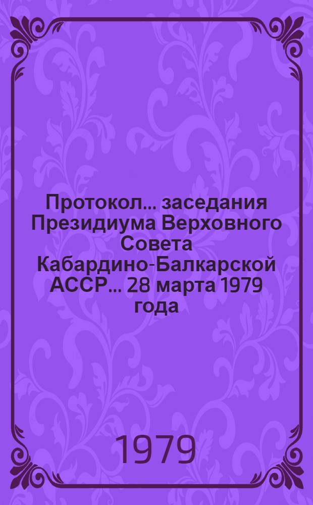 Протокол... заседания Президиума Верховного Совета Кабардино-Балкарской АССР. ... 28 марта 1979 года