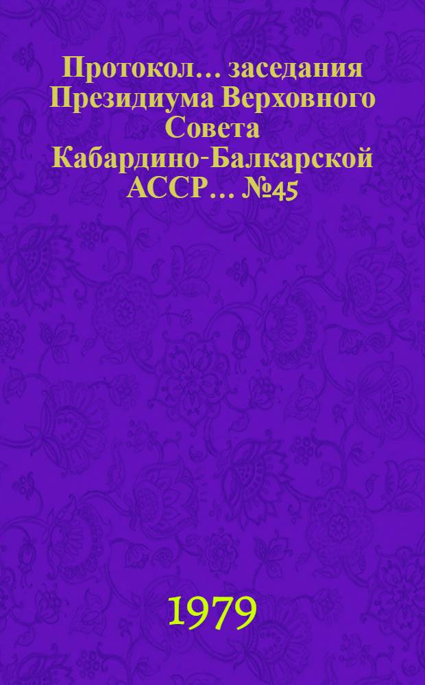Протокол... заседания Президиума Верховного Совета Кабардино-Балкарской АССР. ... № 45 ... 26 сентября 1979 года
