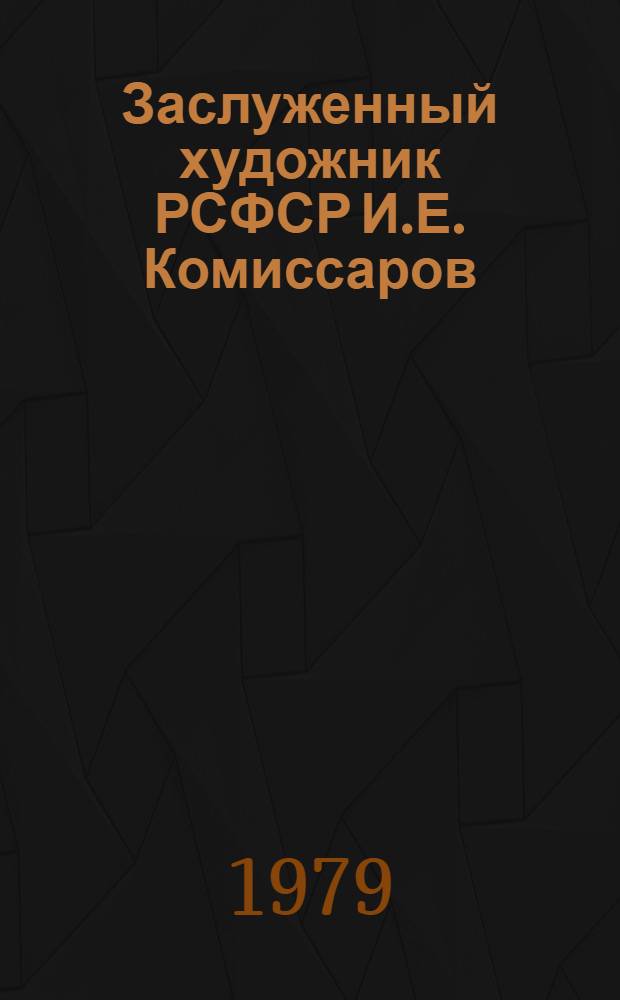 Заслуженный художник РСФСР И.Е. Комиссаров : Каталог выставки