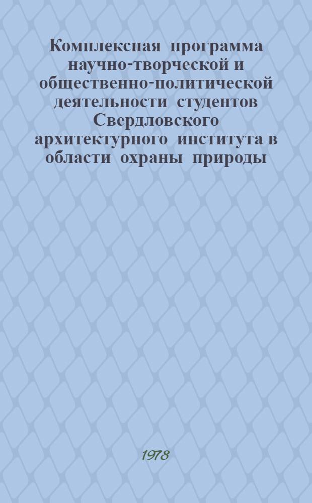 Комплексная программа научно-творческой и общественно-политической деятельности студентов Свердловского архитектурного института в области охраны природы, сохранения исторически ценной застройки, реконструкции и преобразования архитектурно-пространственной среды Уральского региона ("Каменный пояс"). Ч. 2. Разд. 1