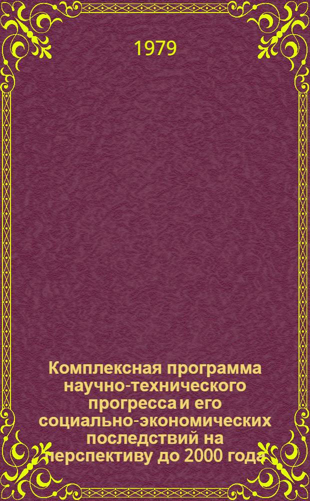 Комплексная программа научно-технического прогресса и его социально-экономических последствий на перспективу до 2000 года : Материалы, обоснования и расчеты к свод. документу. Т. 1 : Техническое перевооружение производственного аппарата страны и развитие машиностроения