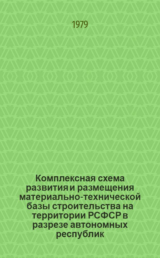Комплексная схема развития и размещения материально-технической базы строительства на территории РСФСР в разрезе автономных республик, краев и областей на период до 1990 года : [В 2 кн.] Шифр 3503-19. Кн. 1