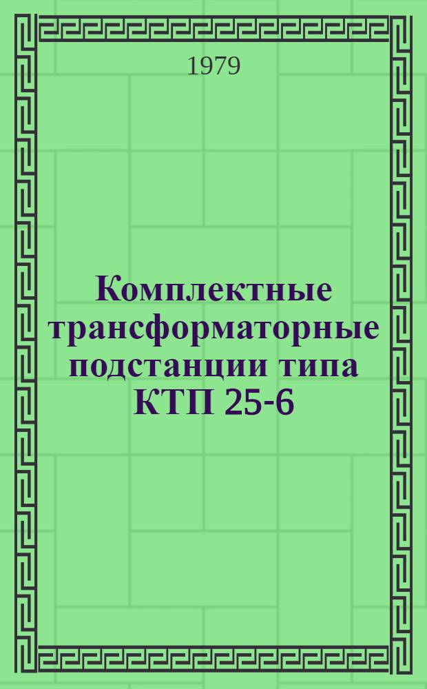 Комплектные трансформаторные подстанции типа КТП 25-6(10)/0,4У1; КТП 40-6(10)/0,4У1; КТП 63-6(10)/0,4У1 : Каталог : Взамен 03.06.24075